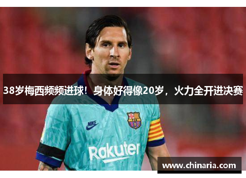 38岁梅西频频进球！身体好得像20岁，火力全开进决赛