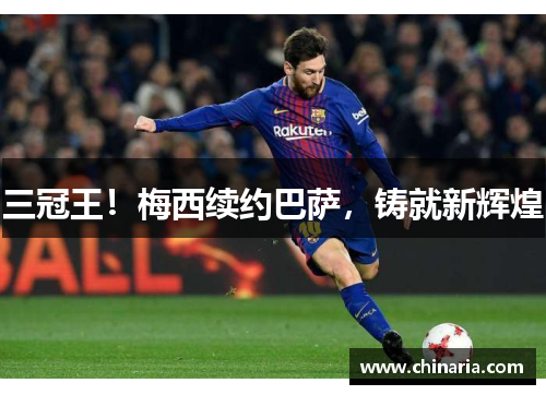 三冠王！梅西续约巴萨，铸就新辉煌